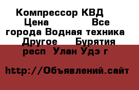 Компрессор КВД . › Цена ­ 45 000 - Все города Водная техника » Другое   . Бурятия респ.,Улан-Удэ г.